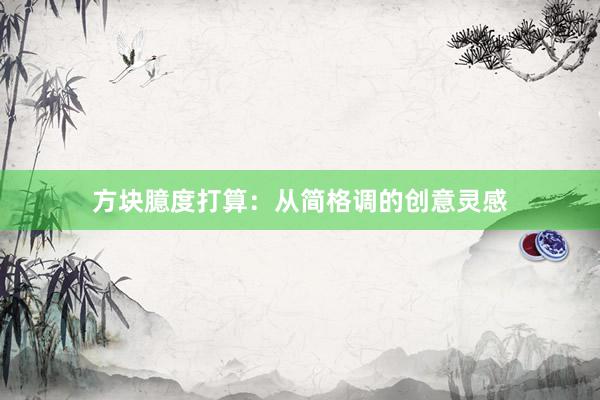 方块臆度打算：从简格调的创意灵感