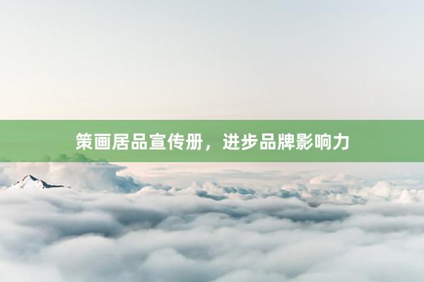 策画居品宣传册，进步品牌影响力