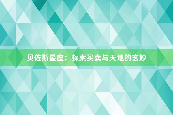贝佐斯星座：探索买卖与天地的玄妙