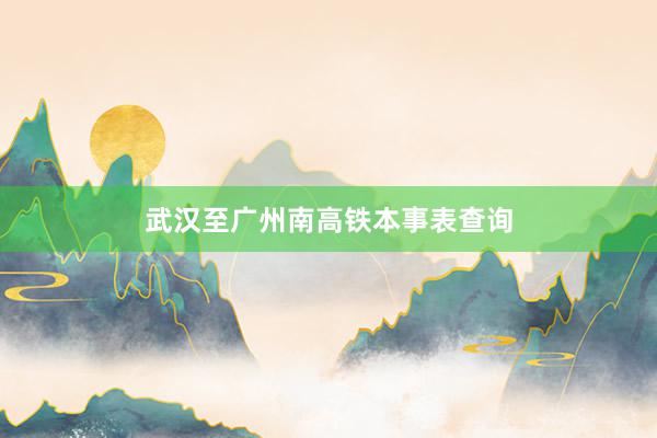 武汉至广州南高铁本事表查询